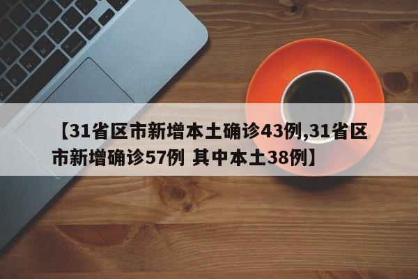 【31省区市新增本土确诊43例,31省区市新增确诊57例 其中本土38例】