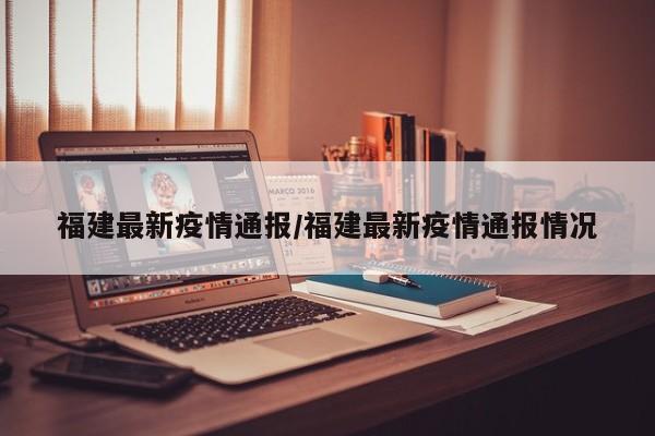 福建最新疫情通报/福建最新疫情通报情况